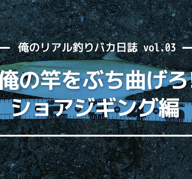 俺の竿をぶち曲げろ! ショアジギング編