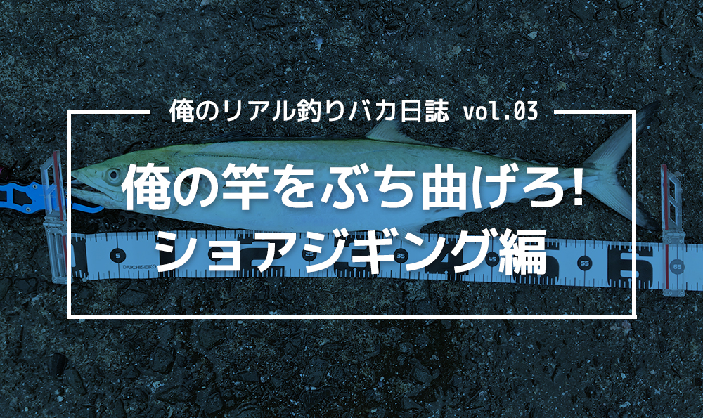 俺の竿をぶち曲げろ! ショアジギング編